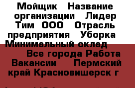 Мойщик › Название организации ­ Лидер Тим, ООО › Отрасль предприятия ­ Уборка › Минимальный оклад ­ 15 300 - Все города Работа » Вакансии   . Пермский край,Красновишерск г.